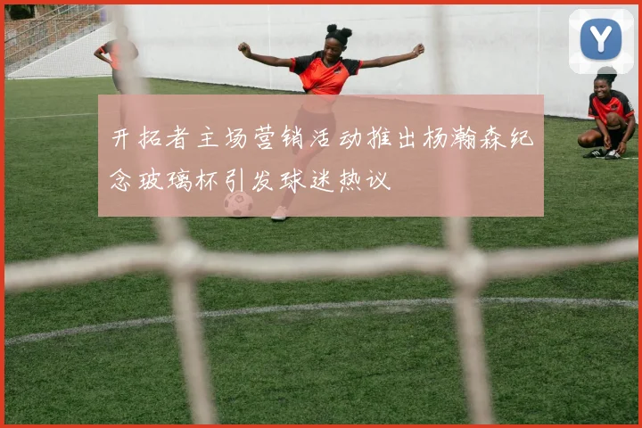 开拓者主场营销活动推出杨瀚森纪念玻璃杯引发球迷热议