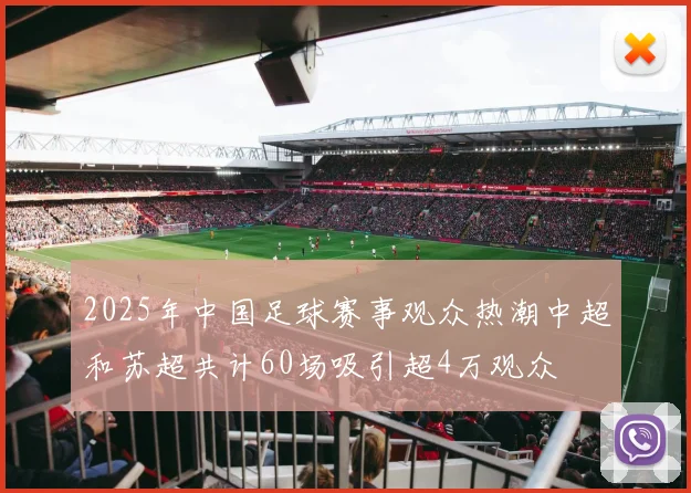 2025年中国足球赛事观众热潮中超和苏超共计60场吸引超4万观众