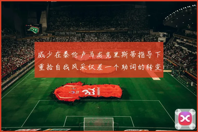 威少在泰伦卢马龙克里斯蒂指导下重拾自我风采仅差一个助词的转变
