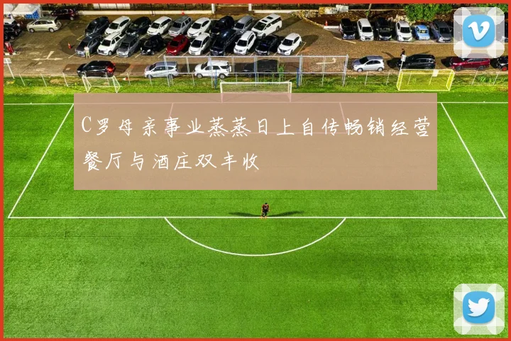 C罗母亲事业蒸蒸日上自传畅销经营餐厅与酒庄双丰收