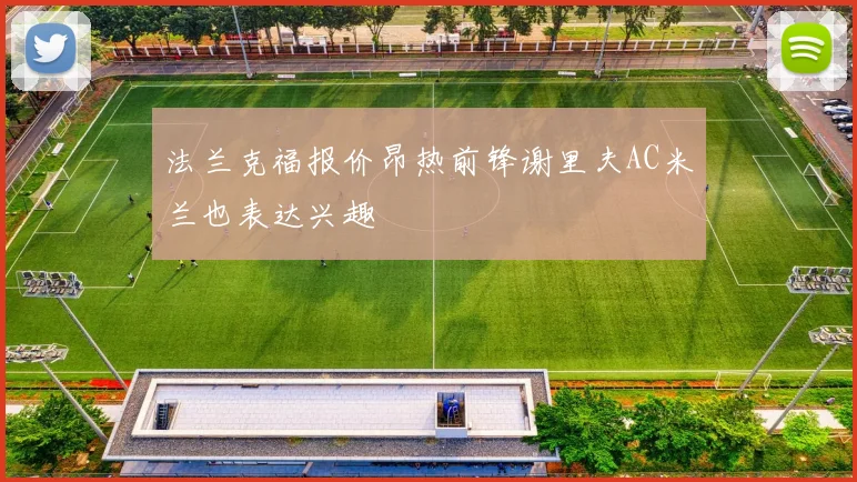 法兰克福报价昂热前锋谢里夫AC米兰也表达兴趣