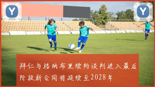 拜仁与格纳布里续约谈判进入最后阶段新合同将延续至2028年