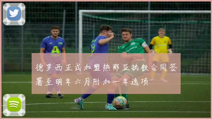 德罗西正式加盟热那亚执教合同签署至明年六月附加一年选项