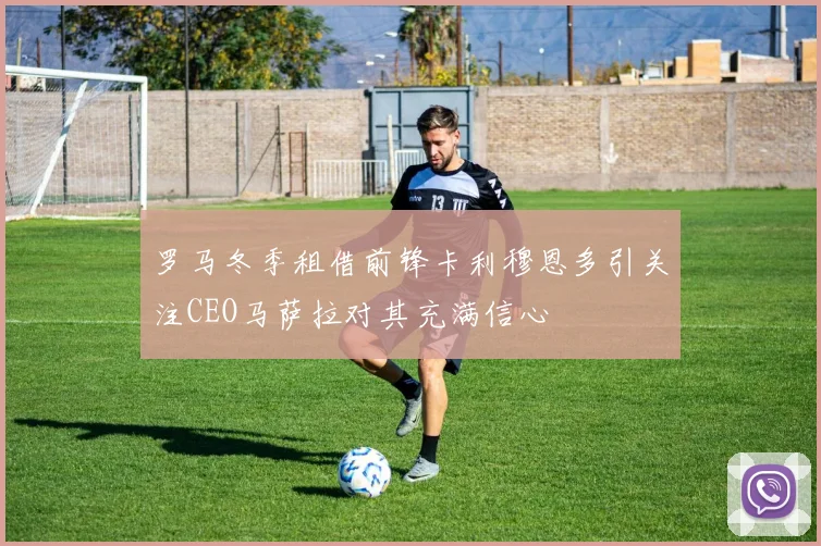 罗马冬季租借前锋卡利穆恩多引关注CEO马萨拉对其充满信心