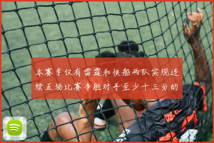 本赛季仅有雷霆和快船两队实现连续五场比赛净胜对手至少十三分的壮举