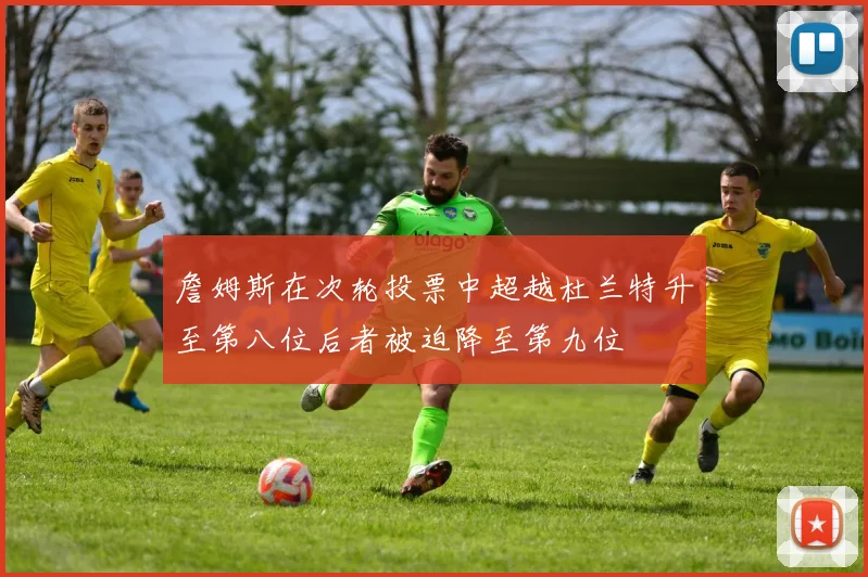 詹姆斯在次轮投票中超越杜兰特升至第八位后者被迫降至第九位