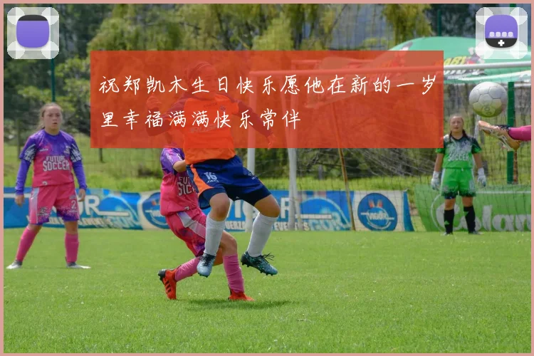 祝郑凯木生日快乐愿他在新的一岁里幸福满满快乐常伴