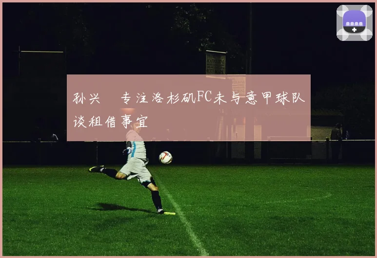 孙兴慜专注洛杉矶FC未与意甲球队谈租借事宜